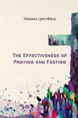 The Effectiveness of Praying and Fasting de Vanessa Lynn Estes