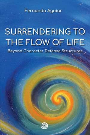 Surrendering to the Flow of Life: beyond Character Defense Structures de Fernando Aguiar