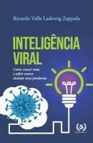 Inteligência Viral: Como crescer mais e sofrer menos durante uma pandemia de Ricardo Valle Ladewig Zappala