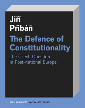 The Defence of Constitutionalism: Or the Czech Question in Post-National Europe de Jirí Pribán