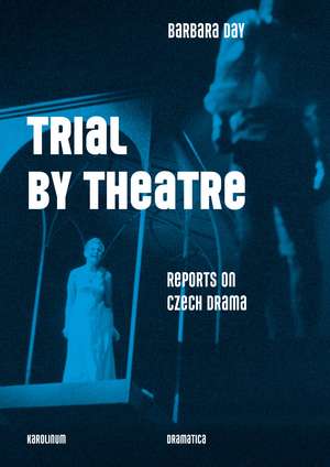 Trial by Theatre: Reports on Czech Drama de Barbara Day