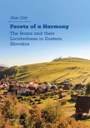 Facets of a Harmony: The Roma and Their Locatedness in Eastern Slovakia de Jan Ort