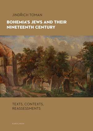 Bohemia's Jews and Their Nineteenth Century: Texts, Contexts, Reassessments de Jindrich Toman