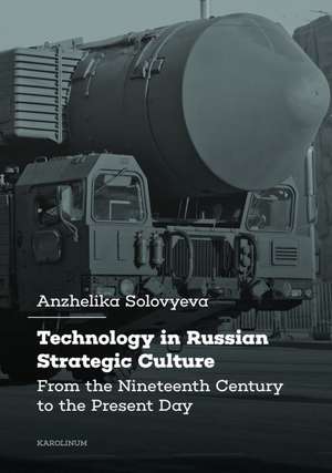 Technology in Russian Strategic Culture: From the Nineteenth Century to the Present Day de Anzhelika Solovyeva