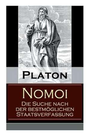 Nomoi - Die Suche nach der bestmöglichen Staatsverfassung: Staatstheorie: Das Ziel der Gesetzgebung + Lehren aus der Geschichte + Die Staatsgründung + de Platon