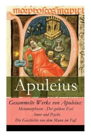 Gesammelte Werke von Apuleius: Metamorphosen - Der goldene Esel + Amor und Psyche + Die Geschichte von dem Mann im Faß de Apuleius