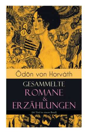 Ödön von Horváth: Gesammelte Romane & Erzählungen (66 Titel in einem Band): Der ewige Spießer, Ein Kind unserer Zeit, Der römische Haupt de Odon Von Horvath