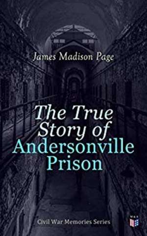 The True Story of Andersonville Prison: Civil War Memories Series de James Madison Page