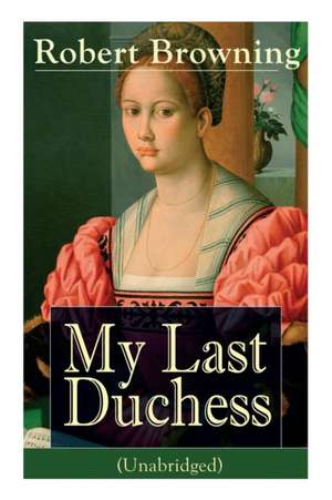 My Last Duchess (Unabridged): Dramatic Lyrics from one of the most important Victorian poets and playwrights, regarded as a sage and philosopher-poe de Robert Browning