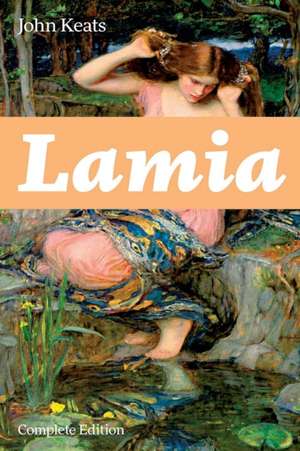 Lamia (Complete Edition): A Narrative Poem from one of the most beloved English Romantic poets, best known for Ode to a Nightingale, Ode on a Gr de John Keats