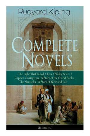 Complete Novels of Rudyard Kipling: The Light That Failed + Kim + Stalky & Co. + Captain Courageous - A Story of the Grand Banks + The Naulahka - A St de Rudyard Kipling