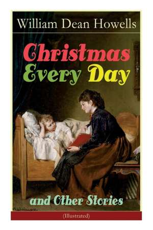 Christmas Every Day and Other Stories (Illustrated): Humorous Children's Stories for the Holiday Season de William Dean Howells