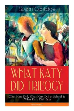 WHAT KATY DID TRILOGY - What Katy Did, What Katy Did at School & What Katy Did Next (Illustrated) de Susan Coolidge