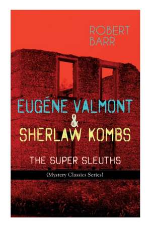 Eugéne Valmont & Sherlaw Kombs: THE SUPER SLEUTHS (Mystery Classics Series): Detective Books: The Siamese Twin of a Bomb-Thrower, Lady Alicia's Emeral de Robert Barr