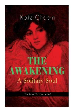 THE AWAKENING - A Solitary Soul (Feminist Classics Series): One Women's Story from the Turn-Of-The-Century American South de Kate Chopin