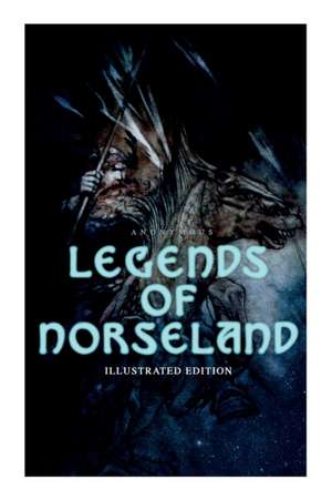 Legends of Norseland (Illustrated Edition): Valkyrie, Odin at the Well of Wisdom, Thor's Hammer, the Dying Baldur, the Punishment of Loki, the Darknes de Anonymous