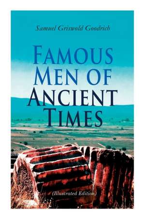 Famous Men of Ancient Times (Illustrated Edition): Virgil, Seneca, Attila, Nero, Cicero, Julius Caesar, Hannibal, Alexander, Aristotle, Demosthenes, P de Samuel Griswold Goodrich