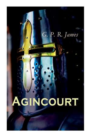 Agincourt: Historical Novel - The Battle of Agincourt de George Payne Rainsford James