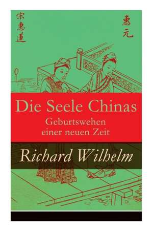 Die Seele Chinas - Geburtswehen einer neuen Zeit de Richard Wilhelm