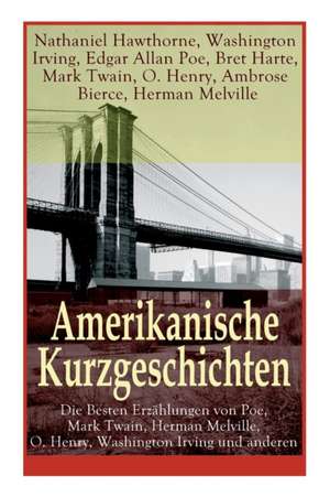 Amerikanische Kurzgeschichten - Die Besten Erzählungen von Poe, Mark Twain, Herman Melville, O. Henry, Washington Irving und anderen de Nathaniel Hawthorne