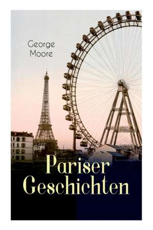 Pariser Geschichten (Vollständige Deutsche Ausgabe) de George Moore