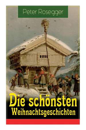 Die schönsten Weihnachtsgeschichten de Peter Rosegger
