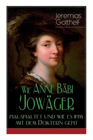 Wie Anne Bäbi Jowäger haushaltet und wie es ihm mit dem Doktern geht: Familiensaga in zwei Bänden - Historischer Roman de Jeremias Gotthelf