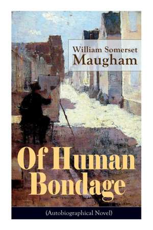 Of Human Bondage (Autobiographical Novel): Boyhood and Youth, Education, Political Ideals, Political Career (the New York Governorship and the Preside de William Somerset Maugham