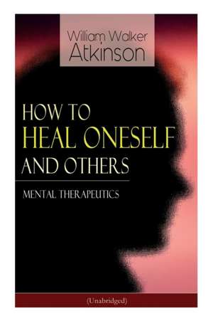 How to Heal Oneself and Others - Mental Therapeutics (Unabridged) de William Walker Atkinson