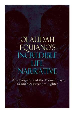 OLAUDAH EQUIANO'S INCREDIBLE LIFE NARRATIVE - Autobiography of the Former Slave, Seaman & Freedom Fighter: The Intriguing Memoir Which Influenced Ban de Olaudah Equiano