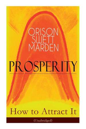 Prosperity - How to Attract It (Unabridged): Living a Life of Financial Freedom, Conquer Debt, Increase Income and Maximize Wealth - How to Bring Out de Orison Swett Marden