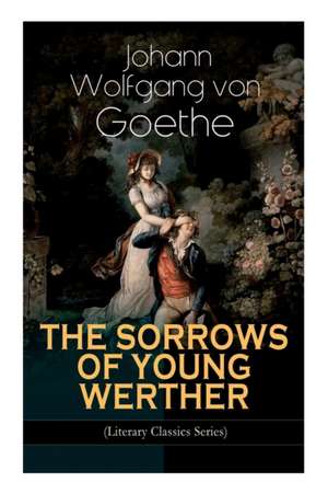 THE SORROWS OF YOUNG WERTHER (Literary Classics Series): Historical Romance Novel de Johann Wolfgang von Goethe