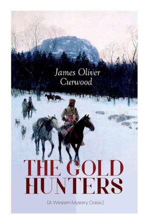 THE GOLD HUNTERS (A Western Mystery Classic): A Dangerous Treasure Hunt and the Story of Life and Adventure in the Hudson Bay Wilds de James Oliver Curwood