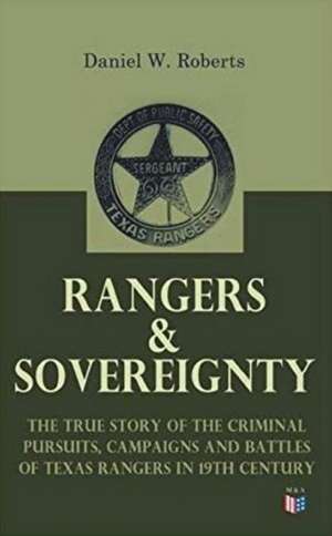 Rangers & Sovereignty - The True Story of the Criminal Pursuits, Campaigns and Battles of Texas Rangers in 19th Century de Daniel W Roberts