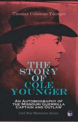 The Story of Cole Younger: An Autobiography of the Missouri Guerrilla Captain and Outlaw de Thomas Coleman Younger