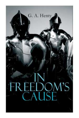 In Freedom's Cause: Wars of Scottish Independence - Historical Novel (A Tale of Wallace and Bruce) de G. A. Henty