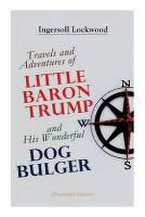 Travels and Adventures of Little Baron Trump and His Wonderful Dog Bulger (Illustrated Edition) de Ingersoll Lockwood