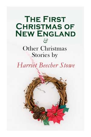 The First Christmas of New England & Other Christmas Stories by Harriet Beecher Stowe de Harriet Beecher Stowe