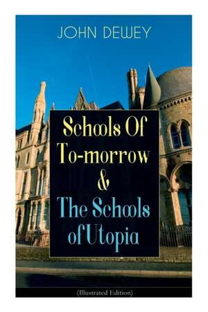 Schools of To-Morrow & the Schools of Utopia (Illustrated Edition) de John Dewey