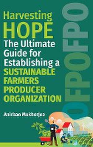 Harvesting Hope: The Ultimate Guide for Establishing a Sustainable Farmers Producer Organization de Anirban Mukherjee