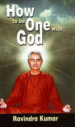 How to Be One with God: An Autobiography of a Scientist Yogi de Prof Ravindra Kumar Ph.D.