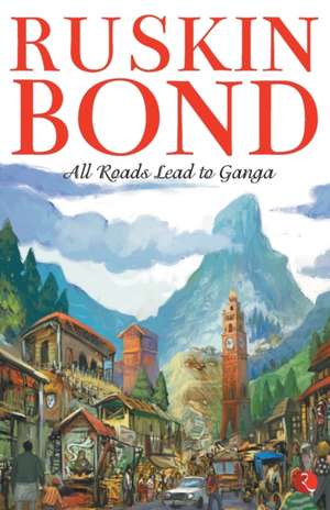 ALL ROADS LEAD TO GANGA de Ruskin Bond