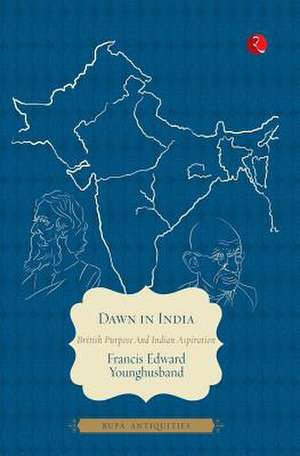 Dawn in India: British Purpose and Indian Aspiration de Francis Edward Younghusband