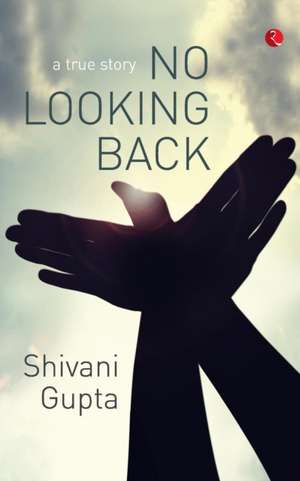 No Looking Back: A True Story de Shivani Gupta