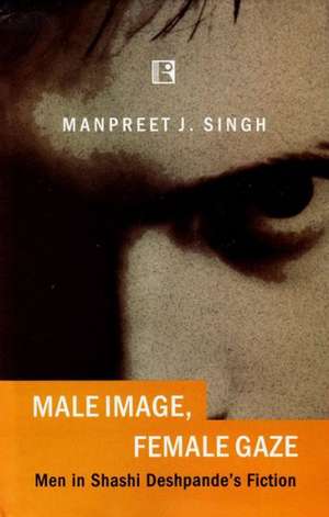 Male Image, Female Gaze: Men in Shashi Deshpande's Fiction de Manpreet J. Singh