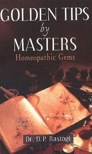 Golden Tips by Masters: Homeopathic Gems de Dr D P Rastogi