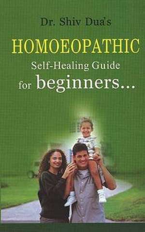 Homoeopathic Self-Healing Guide For Beginners. . . de Dr Shiv Dua MA, DI Hom