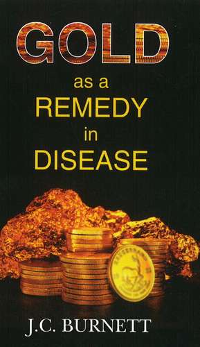 Gold as a Remedy in Disease de J C Burnett