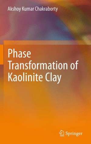 Phase Transformation of Kaolinite Clay de Akshoy Kumar Chakraborty