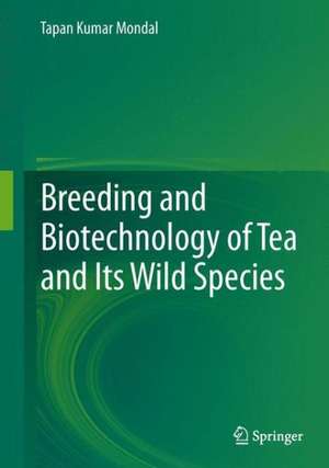 Breeding and Biotechnology of Tea and its Wild Species de Tapan Kumar Mondal